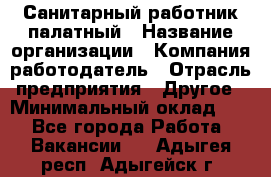 Санитарный работник палатный › Название организации ­ Компания-работодатель › Отрасль предприятия ­ Другое › Минимальный оклад ­ 1 - Все города Работа » Вакансии   . Адыгея респ.,Адыгейск г.